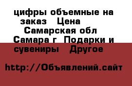 цифры объемные на заказ › Цена ­ 300 - Самарская обл., Самара г. Подарки и сувениры » Другое   